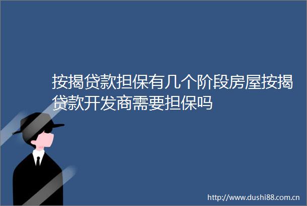 按揭担保有几个阶段房屋按揭开发商需要担保吗