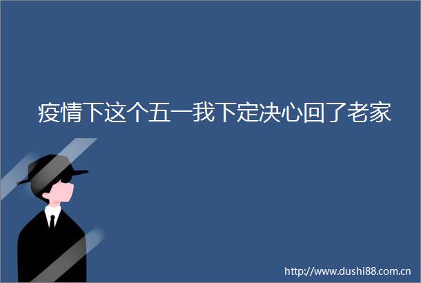 疫情下这个五一我下定决心回了老家