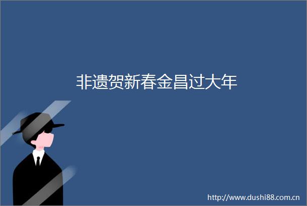 非遗贺新春金昌过大年