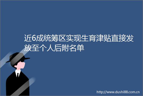 近6成统筹区实现生育津贴直接发放至个人后附名单