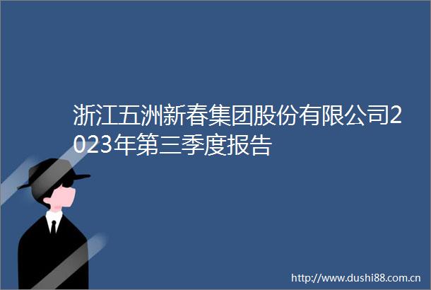 浙江五洲新春集团股份有限公司2023年第三季度报告