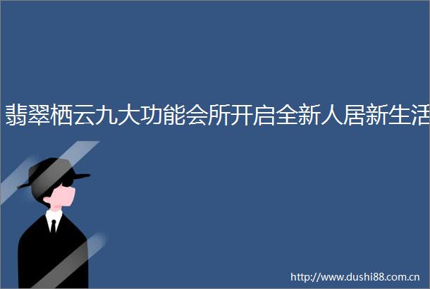 翡翠栖云九大功能会所开启全新人居新生活