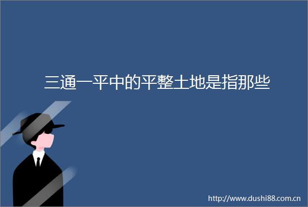 三通一平中的平整土地是指那些