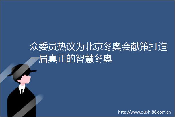众委员热议为北京冬奥会献策打造一届真正的智慧冬奥