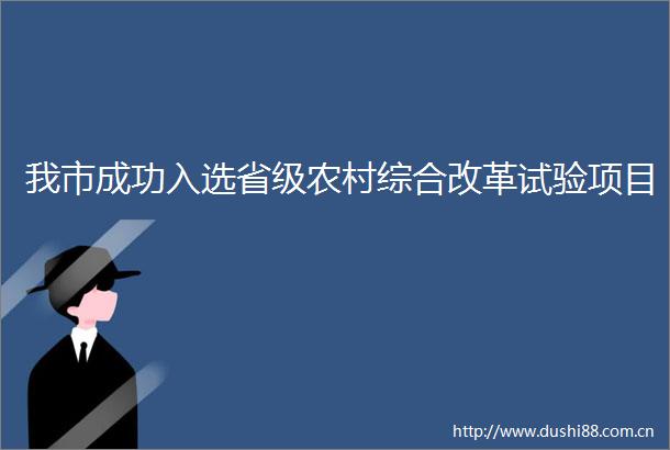 我市成功入选省级农村综合改革试验项目