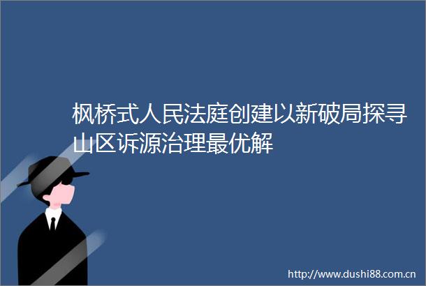 枫桥式创建以新破局探寻山区诉源治理最优解