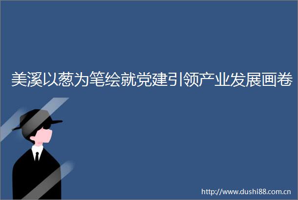 美溪以葱为笔绘就党建引领产业发展画卷