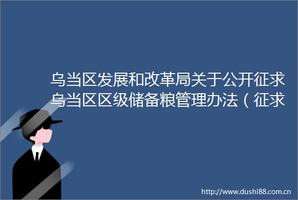 乌当区发展和改革局关于公开征求乌当区区级储备粮管理办法（征求意见稿）意见建议的公告