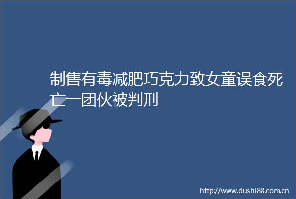 制售有毒减肥巧克力致女童误食死亡一团伙被判刑