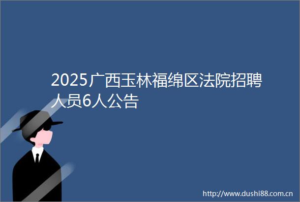 2025广西玉林福绵区招聘人员6人公告