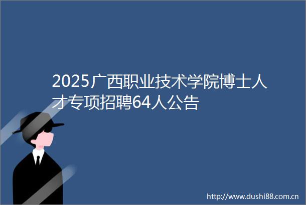 2025广西职业技术学院博士人才专项招聘64人公告