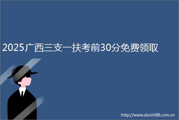2025广西三支一扶考前30分免费领取