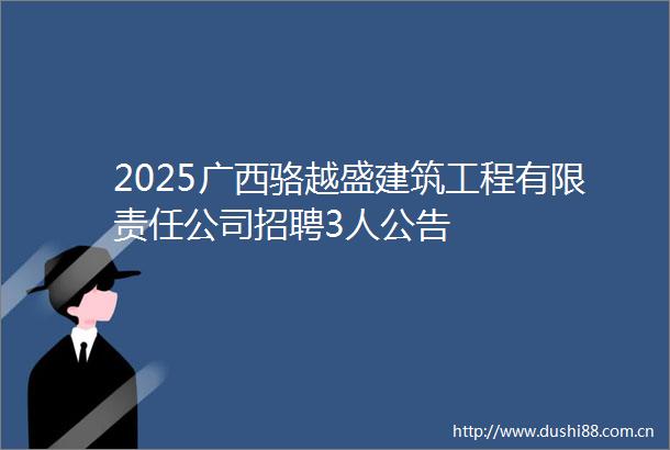 2025广西骆越盛建筑工程有限责任公司招聘3人公告