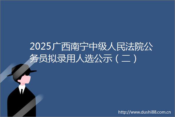2025广西南宁中级员拟录用人选公示（二）
