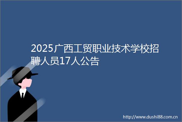 2025广西工贸职业技术学校招聘人员17人公告