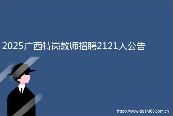 2025广西特岗教师招聘2121人公告