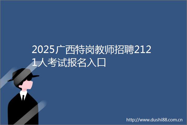 2025广西特岗教师招聘2121人考试报名入口