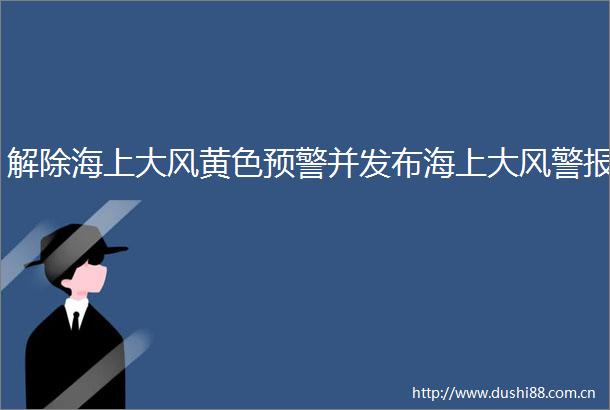解除海上大风黄色预警并发布海上大风警报