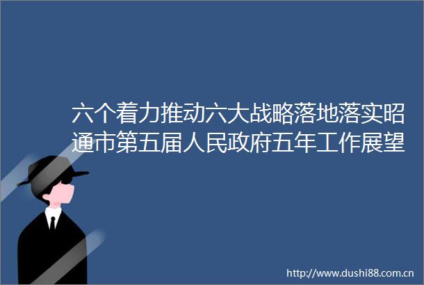 六个着力推动六大战略落地落实昭通市第五届五年工作展望