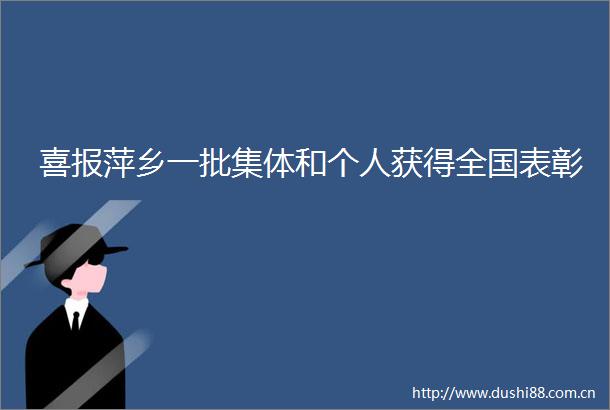 喜报萍乡一批集体和个人获得全国表彰