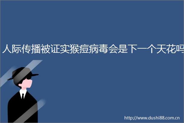人际传播被证实猴痘病毒会是下一个天花吗