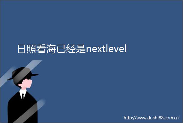日照看海已经是nextlevel