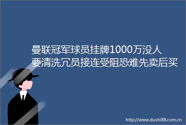 曼联冠军球员挂牌1000万没人要清洗冗员接连受阻恐难先卖后买
