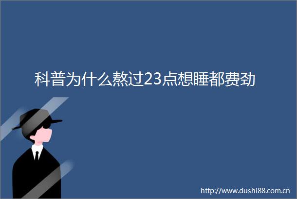 科普为什么熬过23点想睡都费劲