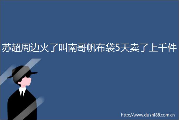 苏超周边火了叫南哥帆布袋5天卖了上千件
