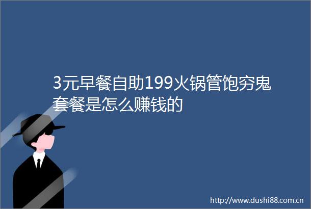 3元早餐自助199火锅管饱穷鬼套餐是怎么赚钱的