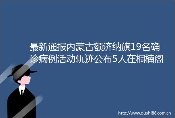 最新通报内蒙古额济纳旗19名确诊病例活动轨迹公布5人在桐楠阁饭店工作