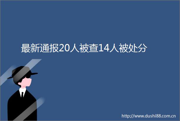最新通报20人被查14人被处分
