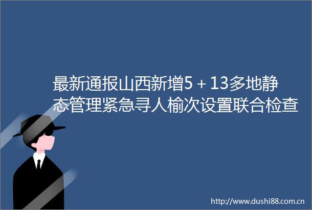 最新通报山西新增5＋13多地静态管理紧急寻人榆次设置联合检查站