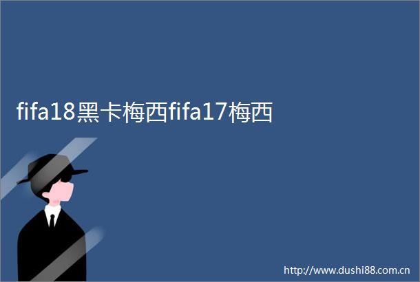 fifa18黑卡梅西fifa17梅西