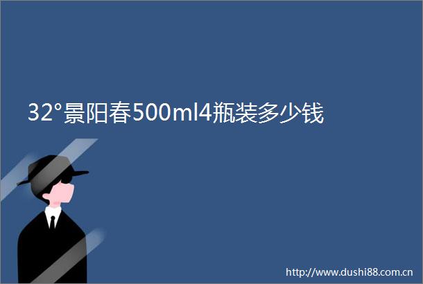 32°景阳春500ml4瓶装多少钱