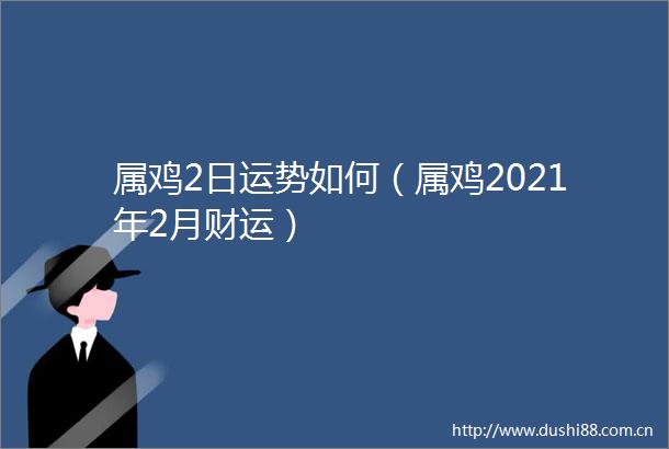 属鸡2日运势如何（属鸡2021年2月财运）