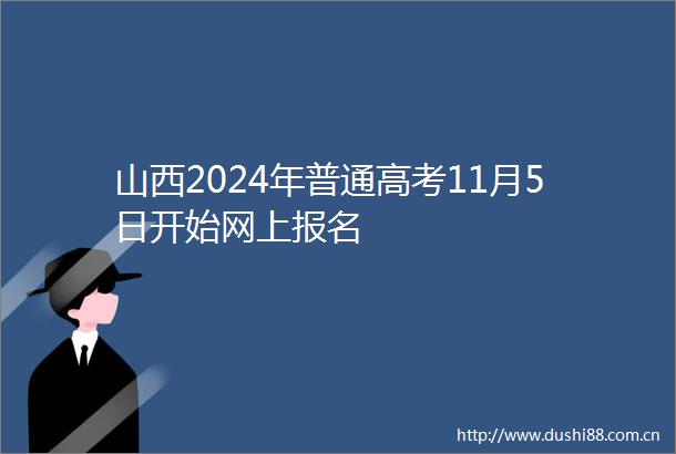 山西2024年普通高考11月5日开始网上报名
