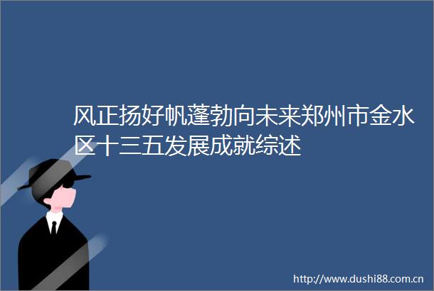 风正扬好帆蓬勃向未来郑州市金水区十三五发展成就综述