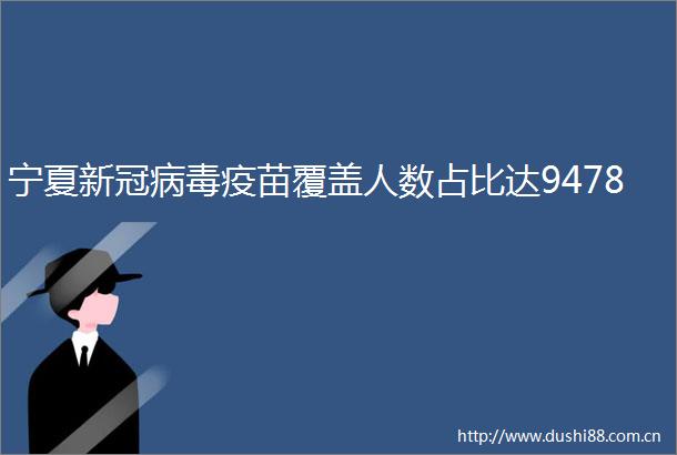 宁夏新冠病毒疫苗覆盖人数占比达9478