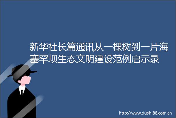新华社长篇通讯从一棵树到一片海塞罕坝生态文明建设范例启示录
