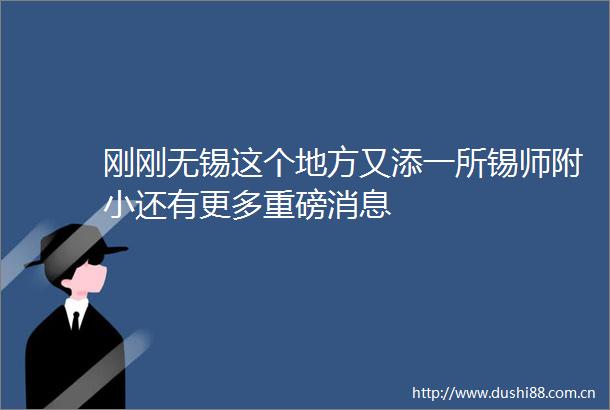 刚刚无锡这个地方又添一所锡师附小还有更多重磅消息