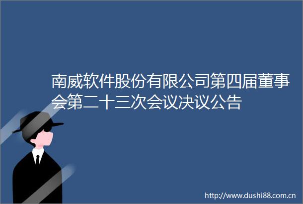 南威软件股份有限公司第四届董事会第二十三次会议决议公告