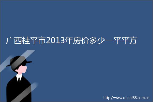 广西桂平市2013年房价多少一平平方
