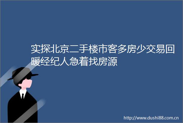 实探北京二手楼市客多房少交易回暖经纪人急着找房源