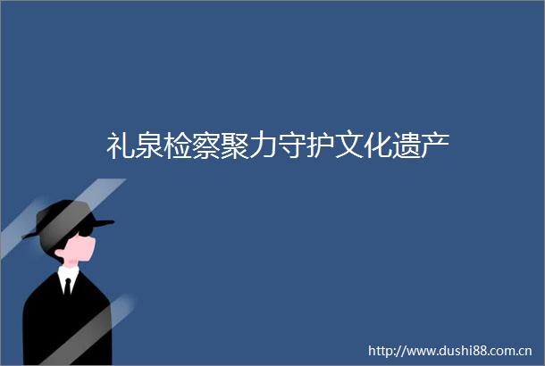 礼泉检察聚力守护文化遗产