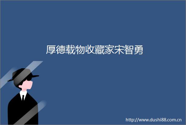 厚德载物收藏家宋智勇