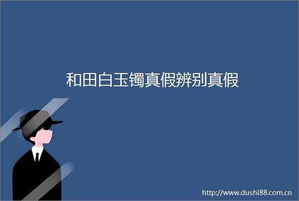 和田白玉镯真假辨别真假