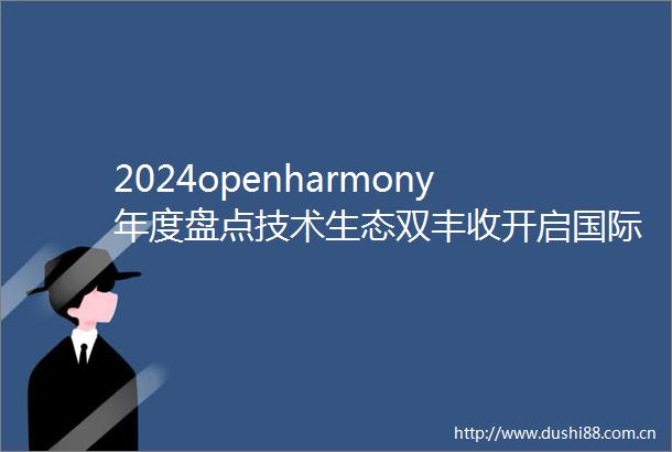 2024openharmony年度盘点技术生态双丰收开启国际化新篇