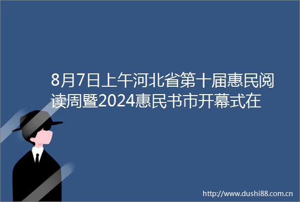 8月7日上午河北省第十届惠民阅读周暨2024惠民书市开幕式在石家庄国际博览中心举行2024惠民书市