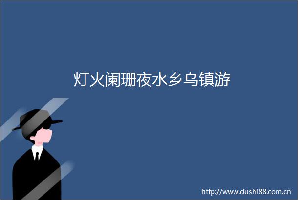 灯火阑珊夜水乡乌镇游